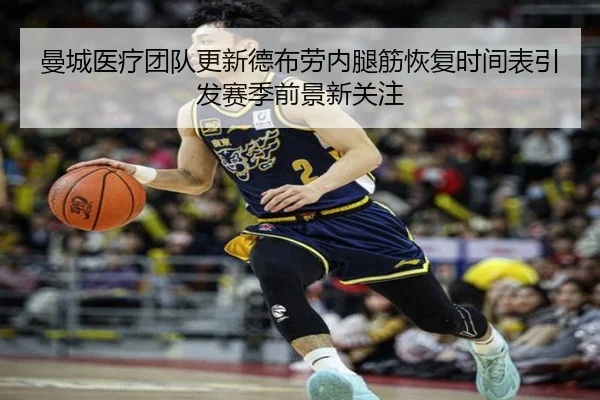 曼城医疗团队更新德布劳内腿筋恢复时间表引发赛季前景新关注