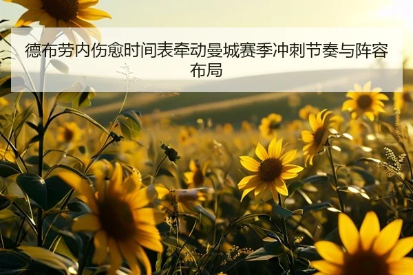 德布劳内伤愈时间表牵动曼城赛季冲刺节奏与阵容布局